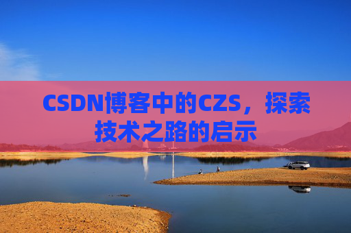 CSDN博客中的CZS，探索技术之路的启示